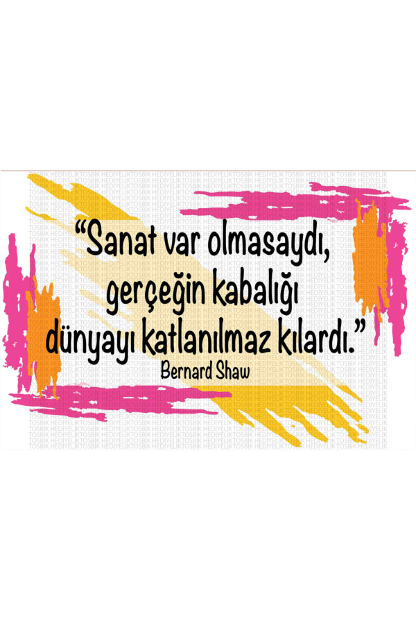 Sanat Var Olmasaydı Gerçeğin Kabalığı Dünyayı Katlanılmaz Kılardı – Bernard Shaw