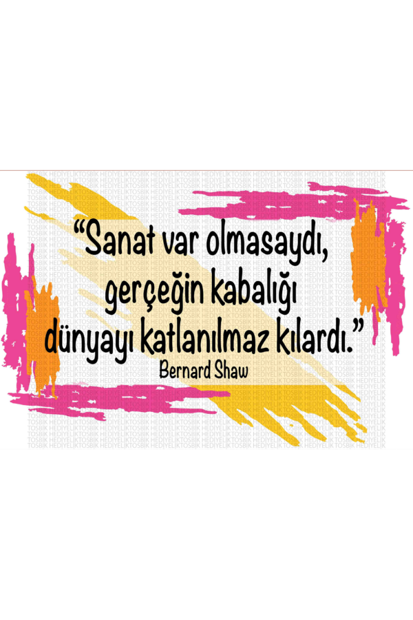 Sanat Var Olmasaydı Gerçeğin Kabalığı Dünyayı Katlanılmaz Kılardı – Bernard Shaw